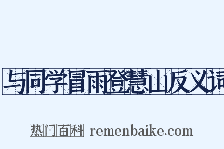与同学冒雨登慧山反义词是什么意思的图片